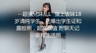 ✅--超强兄妹乱L✅强上表妹18岁清纯学生，还爆出学生证和露脸照，超高颜值 附聊天记录和生活照