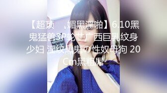 【超顶❤️媚黑淫啪】6.10黑鬼猛兽3P轮艹广西巨乳纹身少妇 淫纹黑鬼の性奴母狗 20Cm黑粗屌