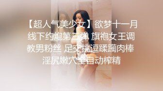 【超人气美少女】欲梦十一月线下约炮第三弹 旗袍女王调教男粉丝 足交挑逗蹂躏肉棒 淫尻嫩穴全自动榨精