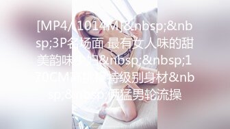 [MP4/ 1014M]&nbsp;&nbsp;3P名场面 最有女人味的甜美韵味少妇&nbsp;&nbsp;170CM高挑模特级别身材&nbsp;&nbsp;俩猛男轮流操