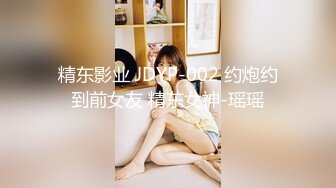 精东影业 JDYP-002 约炮约到前女友 精东女神-瑶瑶