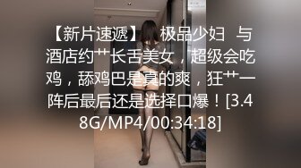 【新片速遞】 ✨极品少妇✨与酒店约艹长舌美女，超级会吃鸡，舔鸡巴是真的爽，狂艹一阵后最后还是选择口爆！[3.48G/MP4/00:34:18]