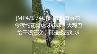 [MP4/1.74G]8-21鸭哥寻花 今夜约花臂虎牙妹妹，大鸡巴给干喷三次，真是极品难求