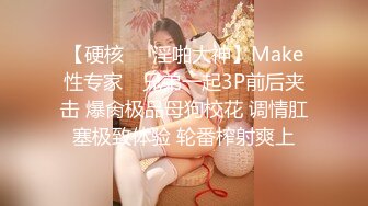 【硬核❤️淫啪大神】Make性专家✿ 兄弟一起3P前后夹击 爆肏极品母狗校花 调情肛塞极致体验 轮番榨射爽上