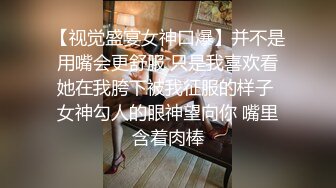 【视觉盛宴女神口爆】并不是用嘴会更舒服 只是我喜欢看她在我胯下被我征服的样子 女神勾人的眼神望向你 嘴里含着肉棒