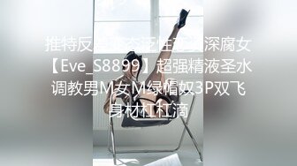 推特反差变态泛性恋资深腐女【Eve_S8899】超强精液圣水调教男M女M绿帽奴3P双飞身材杠杠滴