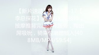 【新片速遞】 2022-8-17【李总探花】肉感短发女技师，按摩推背完再特殊服务，掏出屌吸吮，骑乘位磨蹭插入[408MB/MP4/59:54]