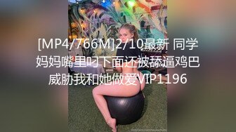 [MP4/766M]2/10最新 同学妈妈嘴里叼下面还被舔逼鸡巴威胁我和她做爱VIP1196