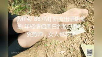 [MP4/ 887M] 新流出酒店偷拍 年轻情侣周日约炮动作快姿势帅，女人也欢快