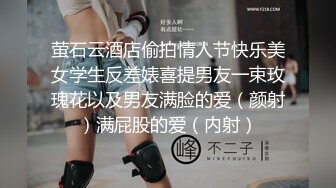 萤石云酒店偷拍情人节快乐美女学生反差婊喜提男友一束玫瑰花以及男友满脸的爱（颜射）满屁股的爱（内射）