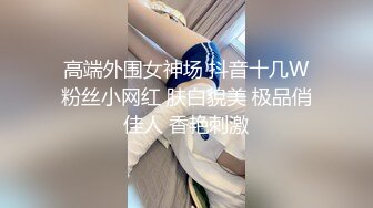 高端外围女神场 抖音十几W粉丝小网红 肤白貌美 极品俏佳人 香艳刺激