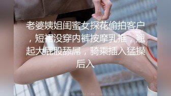 老婆姨姐闺蜜女探花偷拍客户，短裙没穿内裤按摩乳推，翘起大屁股舔屌，骑乘插入猛操后入