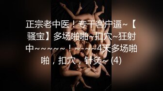 正宗老中医！专干客户逼~【骚宝】多场啪啪~扣穴~狂射中~~~~~！~-~~4天多场啪啪，扣穴，针灸~ (4)