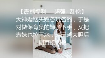 【震撼福利❤️超强✿乱伦】大神婚姻失败各玩各的，于是对做保育员的婶子下手，又把表妹也拉下水，越玩越大胆后期直接调教