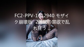 FC2-PPV-1612940 モザイク崩壊版♥2週間の禁欲で乱れ狂う ...