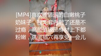 [MP4]喜欢被舔逼的白嫩桃子奶妹子，被无套内射了还是不过瘾，高颜值极品身材上下都粉嫩，跳蛋插穴再享受一会儿