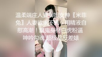 温柔端庄人妻御姐女神〖米菲兔〗人妻欲求不满，用精液自慰高潮！魔鬼身材白虎粉逼 呻吟勾魂 超极品反差婊