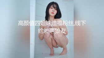 高颜值四姐妹造福粉丝,线下约啪两狼友