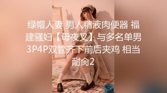 绿帽人妻 男人精液肉便器 福建骚妇【母夜叉】与多名单男3P4P双管齐下前后夹鸡 相当耐肏2