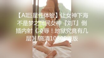 【AI巨星性体验】让女神下海不是梦之国民女神『刘T』倒插内射《凌辱！地狱究竟有几层》 高清1080P原版