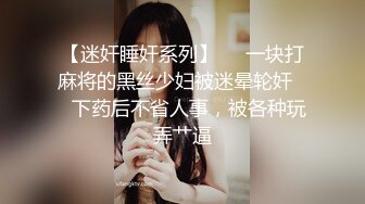 【迷奸睡奸系列】❤️一块打麻将的黑丝少妇被迷晕轮奸❤️下药后不省人事，被各种玩弄艹逼