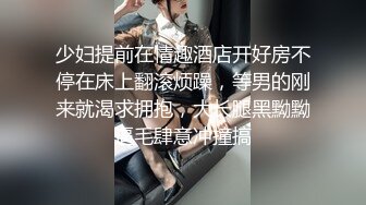 少妇提前在情趣酒店开好房不停在床上翻滚烦躁，等男的刚来就渴求拥抱，大长腿黑黝黝逼毛肆意冲撞搞