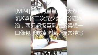 [MP4]闪闪的星星眼睛天然巨乳K罩杯二次元少女，浴缸沐浴，两只超级巨乳粉嫩得想一口像包子吃掉吃掉，淫穴特写舔！