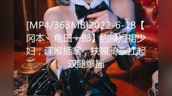 [MP4/363MB]2022-6-18【冈本丶龟田一郎】约操短裙少妇，深喉插嘴，扶屌骑乘扛起双腿爆插