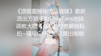 《顶级震撼秘极品骚婊》最新流出万狼求购OnlyFans地狱调教大咖【G王】付费解锁私拍~骚母G户外爬行露出啪啪双通