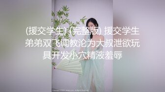 (援交学生) (完整版) 援交学生弟弟双飞调教沦为大叔泄欲玩具开发小穴精液羞辱