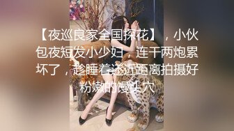 【夜巡良家全国探花】，小伙包夜短发小少妇，连干两炮累坏了，趁睡着还近距离拍摄好粉嫩的馒头穴