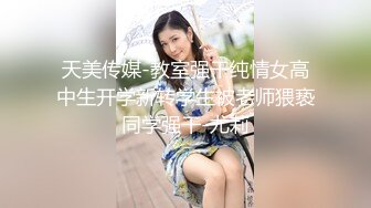 天美传媒-教室强干纯情女高中生开学新转学生被老师猥亵同学强干-尤莉