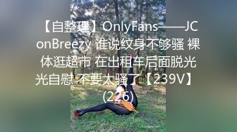 【自整理】OnlyFans——JConBreezy 谁说纹身不够骚 裸体逛超市 在出租车后面脱光光自慰 不要太骚了【239V】 (226)