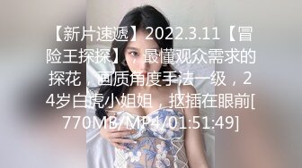 【新片速遞】2022.3.11【冒险王探探】，最懂观众需求的探花，画质角度手法一级，24岁白虎小姐姐，抠插在眼前[770MB/MP4/01:51:49]