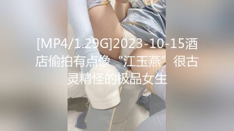 [MP4/1.29G]2023-10-15酒店偷拍有点像“江玉燕”很古灵精怪的极品女生