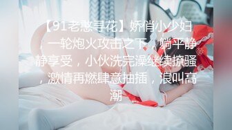 【91老憨寻花】娇俏小少妇，一轮炮火攻击之下，躺平静静享受，小伙洗完澡继续撩骚，激情再燃肆意抽插，浪叫高潮