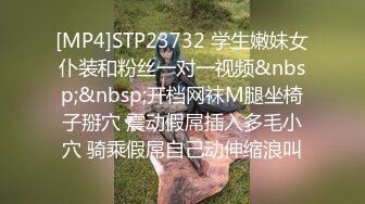 [MP4]STP23732 学生嫩妹女仆装和粉丝一对一视频&nbsp;&nbsp;开档网袜M腿坐椅子掰穴 震动假屌插入多毛小穴 骑乘假屌自己动伸缩浪叫