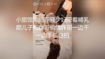 小旅馆偷拍淫骚少妇带着哺乳期儿子和胖哥偷情胖哥一边干一边手机自拍