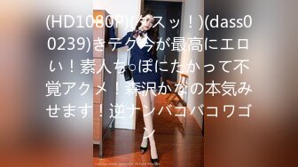 (HD1080P)(ダスッ！)(dass00239)きテク今が最高にエロい！素人ち○ぽにたかって不覚アクメ！森沢かなの本気みせます！逆ナンバコバコワゴン