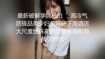 最新破解学院私拍❤️高冷气质极品美少妇欠网贷下海酒店大尺度丝袜高跟换装被摄影师拇指奸穴