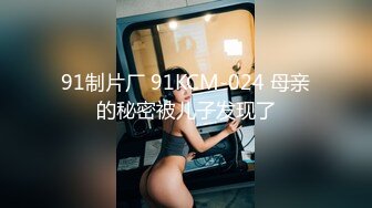 91制片厂 91KCM-024 母亲的秘密被儿子发现了