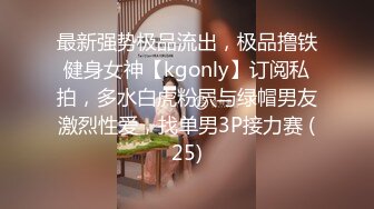 最新强势极品流出，极品撸铁健身女神【kgonly】订阅私拍，多水白虎粉屄与绿帽男友激烈性爱，找单男3P接力赛 (25)