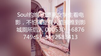 Soul约炮 约漂亮女学生看电影，不怕隔壁有人直接推到影城厕所后入 000530 _-6876749c57_3492583413