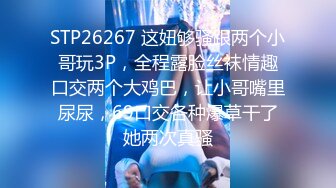 STP26267 这妞够骚跟两个小哥玩3P，全程露脸丝袜情趣口交两个大鸡巴，让小哥嘴里尿尿，69口交各种爆草干了她两次真骚