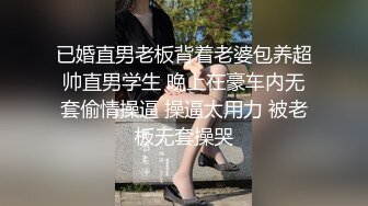 已婚直男老板背着老婆包养超帅直男学生 晚上在豪车内无套偷情操逼 操逼太用力 被老板无套操哭