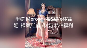 半糖 Meroon/舞6柒/e杯舞姬  裸舞/自慰/抖奶 私信福利