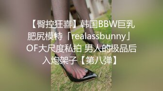 【臀控狂喜】韩国BBW巨乳肥尻模特「realassbunny」OF大尺度私拍 男人的极品后入炮架子【第八弹】