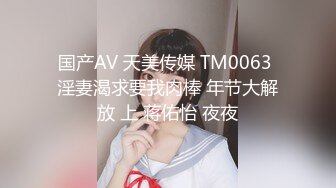 国产AV 天美传媒 TM0063 淫妻渴求要我肉棒 年节大解放 上 蒋佑怡 夜夜