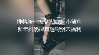  推特新晋极品大奶姬 小鲅鱼 新年抖奶裸舞翘臀掰穴福利