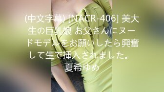 (中文字幕) [NACR-406] 美大生の巨乳娘 お父さんにヌードモデルをお願いしたら興奮して生で挿入されました。 夏希ゆめ